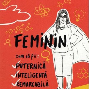 Feminin. Cum sa fii puternica, inteligenta, remarcabila