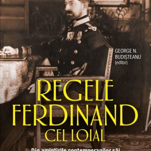 Regele Ferdinand cel Loial. Din amintirile contemporanilor săi