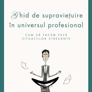 Ghid de supravietuire in universul profesional