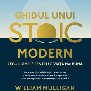 Ghidul unui stoic modern. Reguli simple pentru o viata mai buna