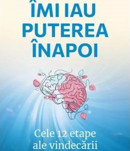 Imi iau puterea inapoi. Cele 12 etape ale vindecarii
