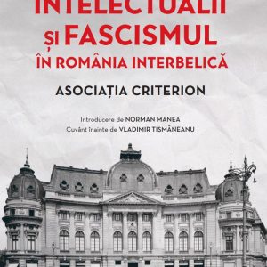 Intelectualii si fascismul in Romania interbelica. Asociatia Criterion