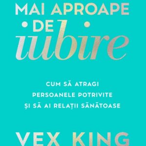 mai_aproape_de_iubire_-.jpg Mai aproape de iubire. Cum sa atragi persoanele potrivite si sa ai relatii sanatoase