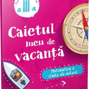 Caietul meu de vacanță. Matematică și științe ale naturii (clasa a III-a)