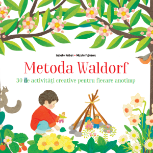Metoda Waldorf. 30 de activităţi creative pentru fiecare anotimp