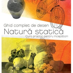 Ghid complet de desen. Natura statica. Curs practic pentru incepatori