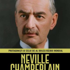 Neville Chamberlain. Volumul 30. Protagonisti ai celui de-al Doilea Razboi Mondial