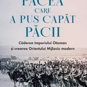 pacea_care_a_pus_capat_pacii_.jpg Pacea care a pus capat pacii. Caderea Imperiului Otoman si crearea Orientului Mijlociu modern