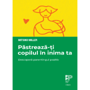 Pastreaza-ti copilul in inima ta. Descopera parentingul pozitiv - Mitsiko Miller