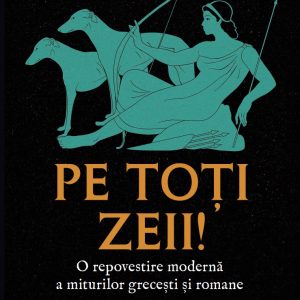 pe_toti_zeii.jpg Pe toti zeii! O repovestire moderna a miturilor grecesti si romane