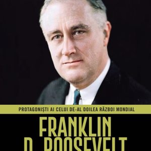 Franklin D. Roosevelt. Volumul 10. Protagonisti ai celui de-al Doilea Razboi Mondial