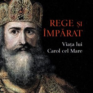 rege_si_imparat.jpg Rege si imparat. Viata lui Carol cel Mare
