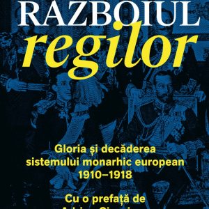 Razboiul regilor. Gloria si decaderea sistemului monarhic european (1910-1918)
