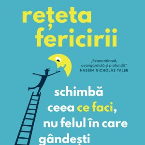 Reteta fericirii. Schimba ceea ce faci, nu felul in care gandesti