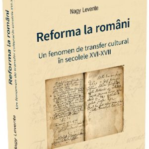 Reforma la români. Un fenomen de transfer cultural în secolele XVI-XVII