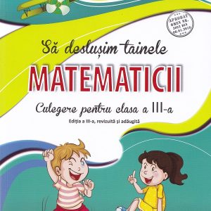 Sa deslusim tainele matematicii. Culegere pentru clasa a III-a