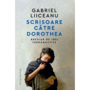 scrisoare-catre-dorothea-breviar-de-idei-indragostite-gabriel-liiceanu.jpg Scrisoare catre Dorothea. Breviar de idei indragostite - Gabriel Liiceanu