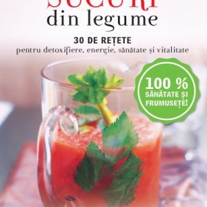 Sucuri din legume. 30 de retete pentru detoxifiere, energie, sanatate si vitalitate