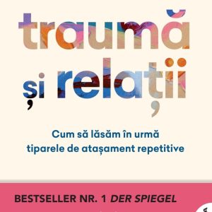 Trauma si relatii. Cum sa lasam in urma tiparele de atasament repetitive (transport gratuit)