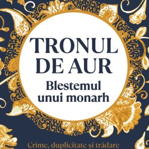 Tronul de aur. Blestemul unui monarh. Crime, duplicitate si tradare la curtea lui Suleyman Magnificul