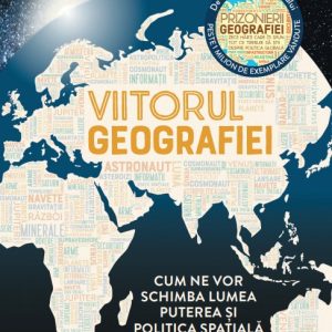 Viitorul geografiei. Cum ne vor schimba lumea puterea si politica spatiala